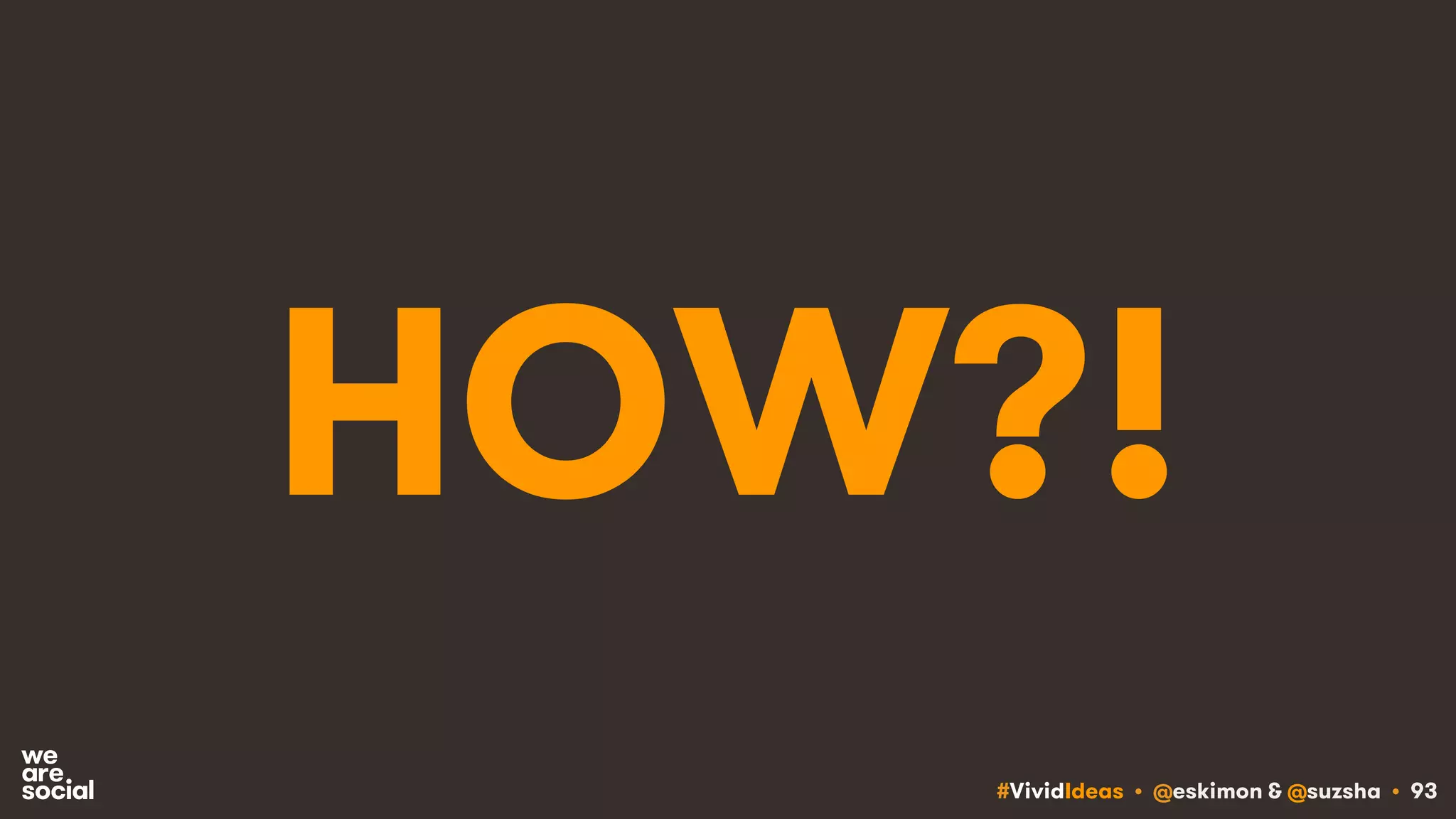 #VividIdeas • @eskimon & @suzsha • 93
HOW?!
 