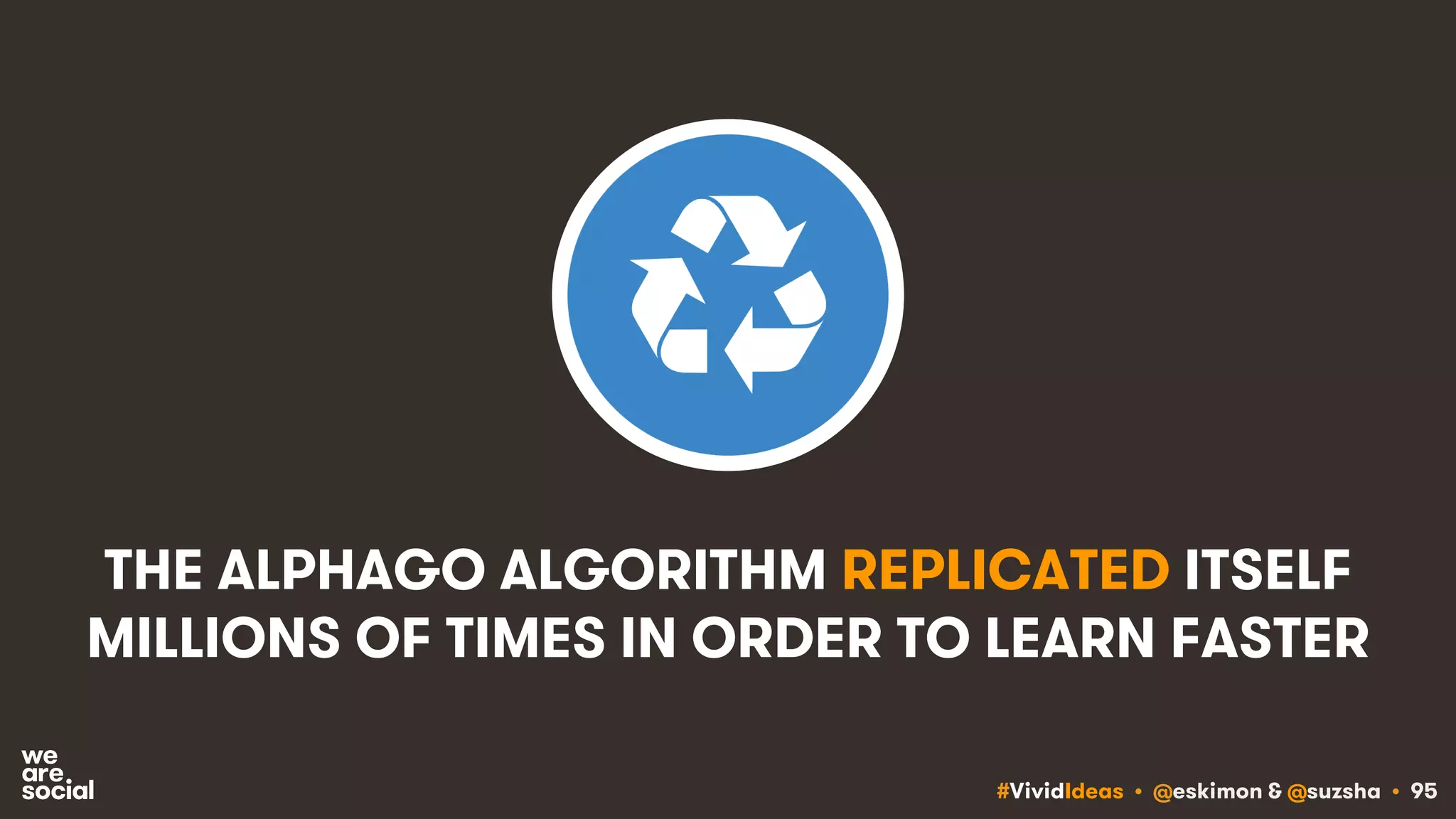 #VividIdeas • @eskimon & @suzsha • 95
THE ALPHAGO ALGORITHM REPLICATED ITSELF
MILLIONS OF TIMES IN ORDER TO LEARN FASTER
 