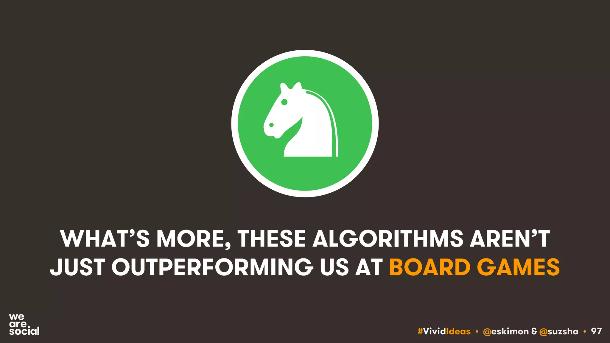 #VividIdeas • @eskimon & @suzsha • 97
WHAT’S MORE, THESE ALGORITHMS AREN’T
JUST OUTPERFORMING US AT BOARD GAMES
 