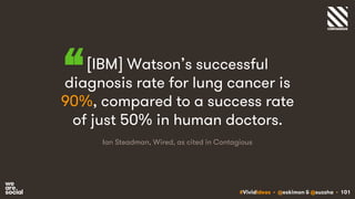 #VividIdeas • @eskimon & @suzsha • 101
[IBM] Watson’s successful
diagnosis rate for lung cancer is
90%, compared to a succ...