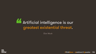 #VividIdeas • @eskimon & @suzsha • 106
Artificial intelligence is our
greatest existential threat.“ Elon Musk
 