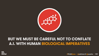 #VividIdeas • @eskimon & @suzsha • 109
BUT WE MUST BE CAREFUL NOT TO CONFLATE
A.I. WITH HUMAN BIOLOGICAL IMPERATIVES
 