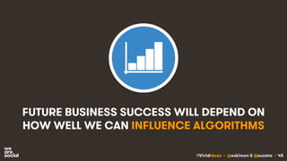 #VividIdeas • @eskimon & @suzsha • 45
FUTURE BUSINESS SUCCESS WILL DEPEND ON
HOW WELL WE CAN INFLUENCE ALGORITHMS
 