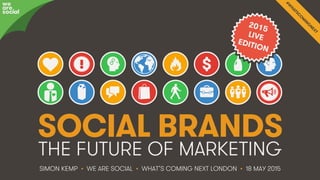 #WhatsComingNext • @eskimon • 1We Are Social
SOCIAL BRANDS
THE FUTURE OF MARKETING
SIMON KEMP • WE ARE SOCIAL • WHAT’S COMING NEXT LONDON • 18 MAY 2015
we
are
social
2015
LIVE
EDITION
 