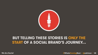 #WhatsComingNext • @eskimon • 48We Are Social
BUT TELLING THESE STORIES IS ONLY THE
START OF A SOCIAL BRAND’S JOURNEY…
 