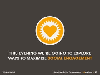 Social Media For Entrepreneurs • @eskimon • 10We Are Social
THIS EVENING WE’RE GOING TO EXPLORE
WAYS TO MAXIMISE SOCIAL EN...