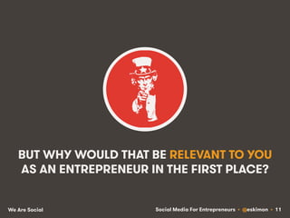 Social Media For Entrepreneurs • @eskimon • 11We Are Social
BUT WHY WOULD THAT BE RELEVANT TO YOU
AS AN ENTREPRENEUR IN TH...