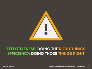 Social Media For Entrepreneurs • @eskimon • 17We Are Social
EFFECTIVENESS: DOING THE RIGHT THINGS
EFFICIENCY: DOING THOSE ...