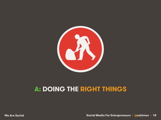 Social Media For Entrepreneurs • @eskimon • 18We Are Social
A: DOING THE RIGHT THINGS
 