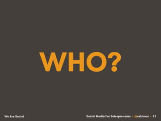 Social Media For Entrepreneurs • @eskimon • 21We Are Social
WHO?
 