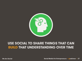 Social Media For Entrepreneurs • @eskimon • 27We Are Social
USE SOCIAL TO SHARE THINGS THAT CAN
BUILD THAT UNDERSTANDING O...