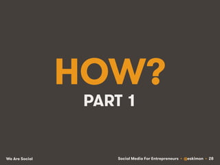 Social Media For Entrepreneurs • @eskimon • 28We Are Social
HOW?
PART 1
 