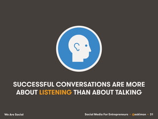 Social Media For Entrepreneurs • @eskimon • 31We Are Social
SUCCESSFUL CONVERSATIONS ARE MORE
ABOUT LISTENING THAN ABOUT T...