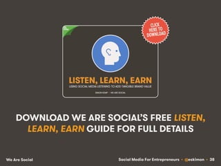 Social Media For Entrepreneurs • @eskimon • 38We Are Social
DOWNLOAD WE ARE SOCIAL’S FREE LISTEN,
LEARN, EARN GUIDE FOR FU...