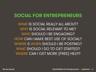 Social Media For Entrepreneurs • @eskimon • 4We Are Social
SOCIAL FOR ENTREPRENEURS
WHAT IS SOCIAL REALLY ALL ABOUT?
WHY I...