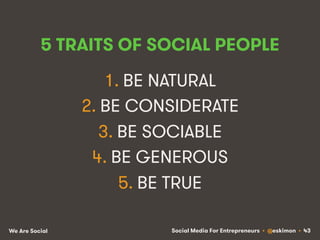 Social Media For Entrepreneurs • @eskimon • 43We Are Social
5 TRAITS OF SOCIAL PEOPLE
1. BE NATURAL
2. BE CONSIDERATE
3. B...