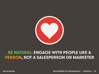 Social Media For Entrepreneurs • @eskimon • 44We Are Social
BE NATURAL: ENGAGE WITH PEOPLE LIKE A
PERSON, NOT A SALESPERSO...