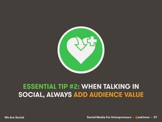 Social Media For Entrepreneurs • @eskimon • 57We Are Social
ESSENTIAL TIP #2: WHEN TALKING IN
SOCIAL, ALWAYS ADD AUDIENCE ...
