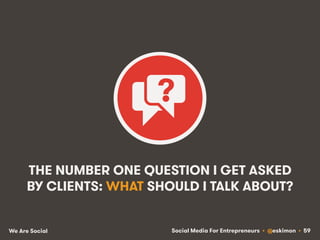 Social Media For Entrepreneurs • @eskimon • 59We Are Social
THE NUMBER ONE QUESTION I GET ASKED
BY CLIENTS: WHAT SHOULD I ...