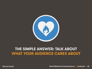 Social Media For Entrepreneurs • @eskimon • 60We Are Social
THE SIMPLE ANSWER: TALK ABOUT
WHAT YOUR AUDIENCE CARES ABOUT
 