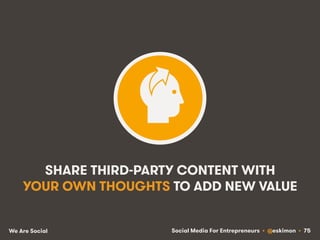 Social Media For Entrepreneurs • @eskimon • 75We Are Social
SHARE THIRD-PARTY CONTENT WITH
YOUR OWN THOUGHTS TO ADD NEW VA...