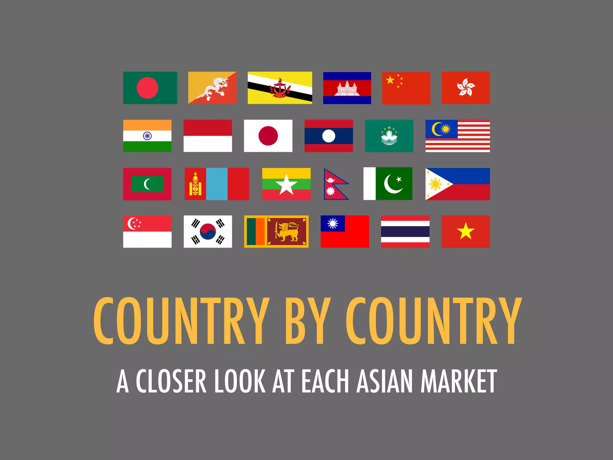 COUNTRY BY COUNTRY
 A CLOSER LOOK AT EACH ASIAN MARKET
 