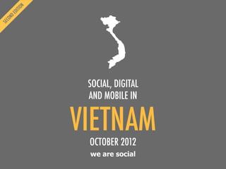we are social
VIETNAM
SOCIAL, DIGITAL
AND MOBILE IN
OCTOBER 2012
 