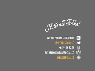 WE ARE SOCIAL SINGAPORE
        @WEARESOCIALSG
          +65 9146 5356
SAYHELLO@WEARESOCIAL.SG
         WEARESOCIAL.SG
 