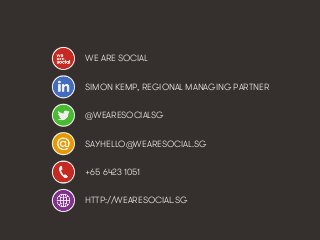 WE ARE SOCIAL 
SIMON KEMP, REGIONAL MANAGING PARTNER 
@WEARESOCIALSG 
SAYHELLO@WEARESOCIAL.SG 
+65 6423 1051 
HTTP://WEARE...