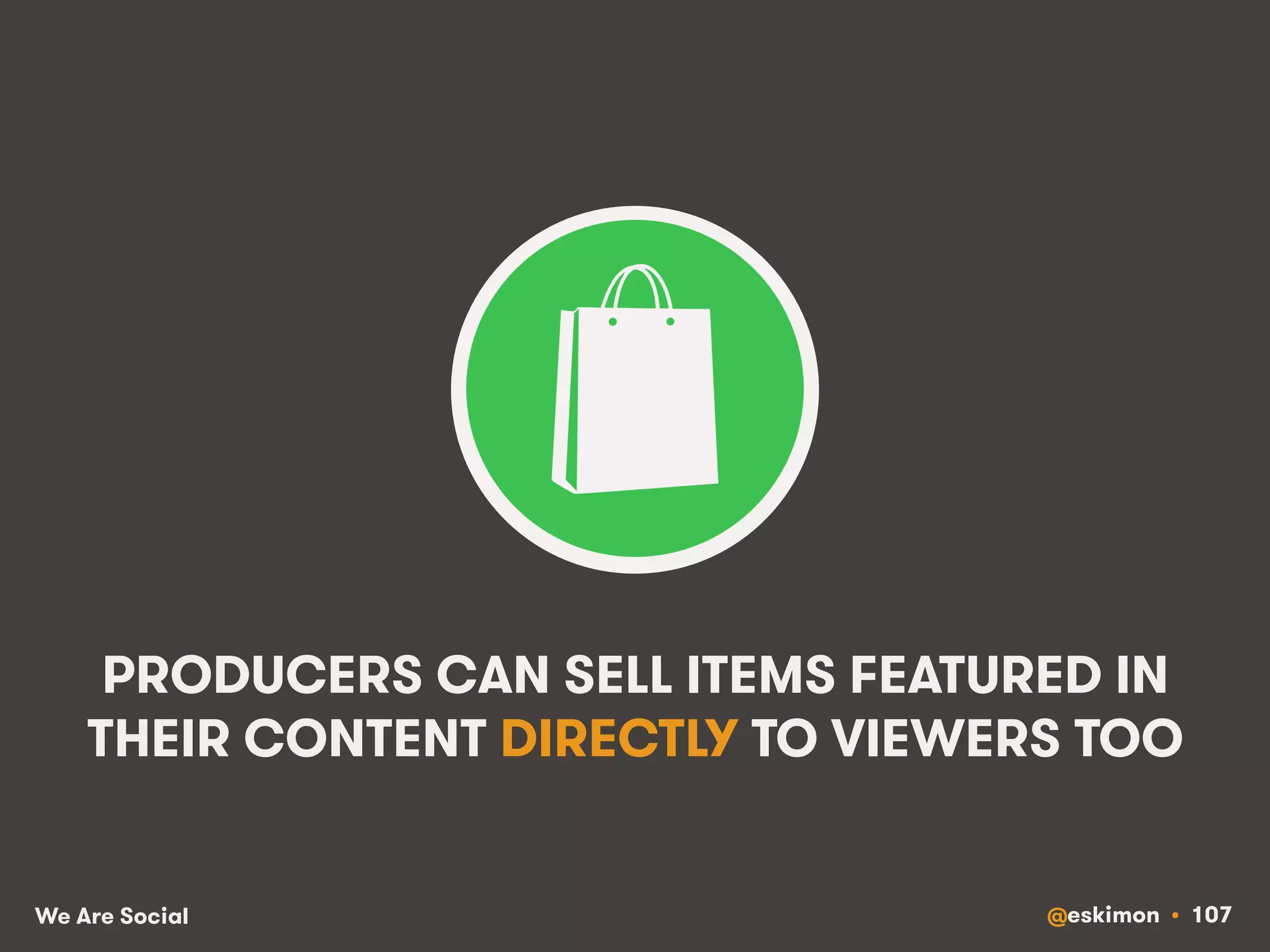 PRODUCERS CAN SELL ITEMS FEATURED IN 
THEIR CONTENT DIRECTLY TO VIEWERS TOO 
We Are Social @eskimon • 107 
 