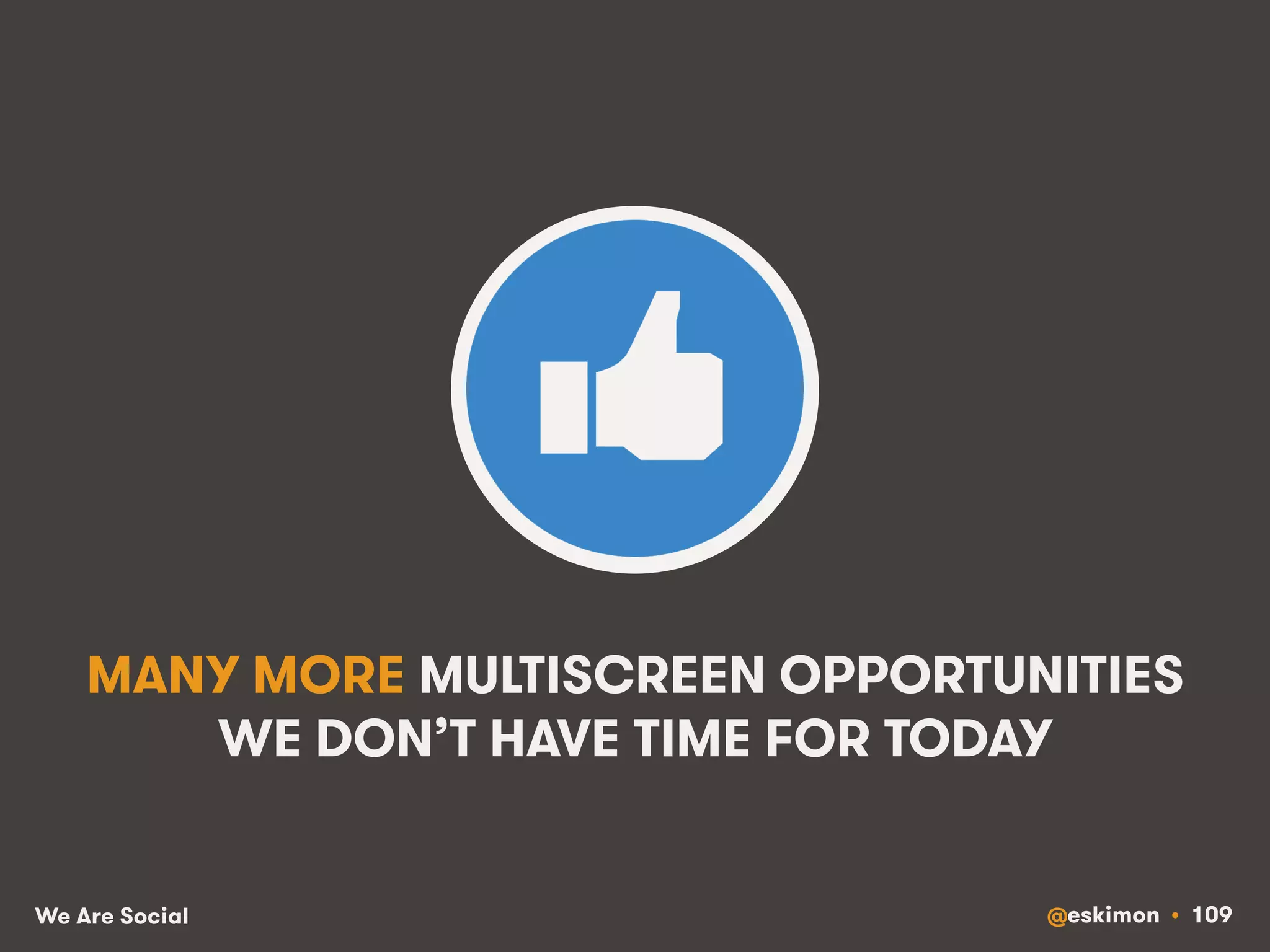 MANY MORE MULTISCREEN OPPORTUNITIES 
WE DON’T HAVE TIME FOR TODAY 
We Are Social @eskimon • 109 
 