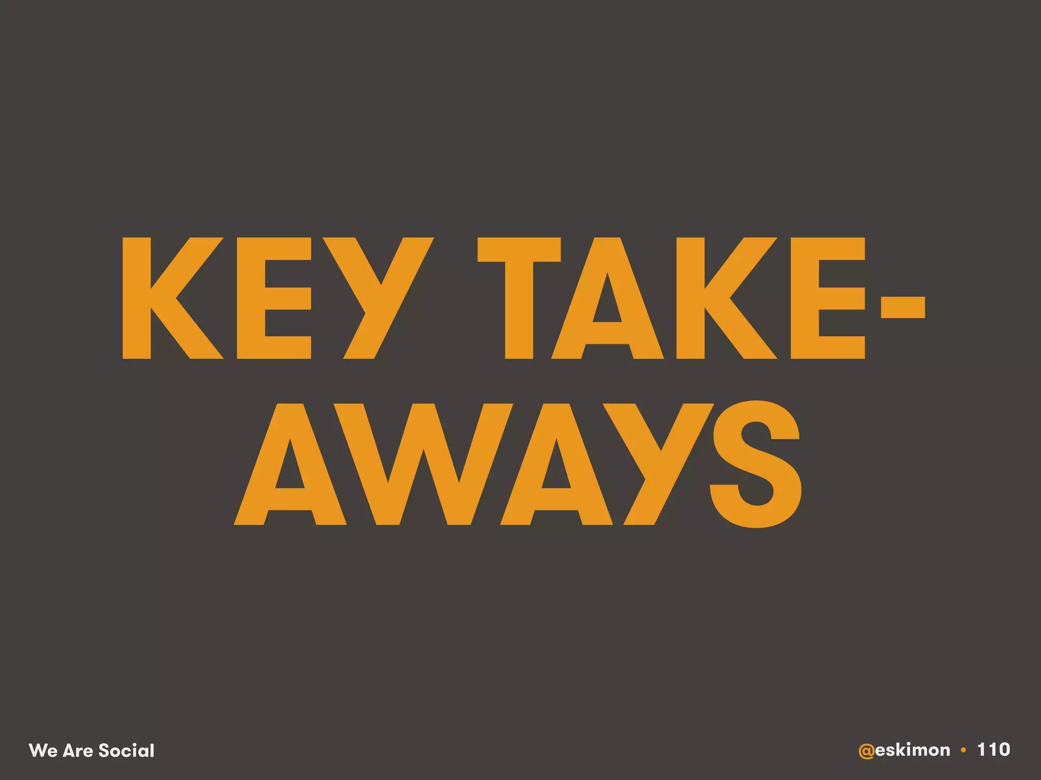 KEY TAKE-AWAYS 
We Are Social @eskimon • 110 
 