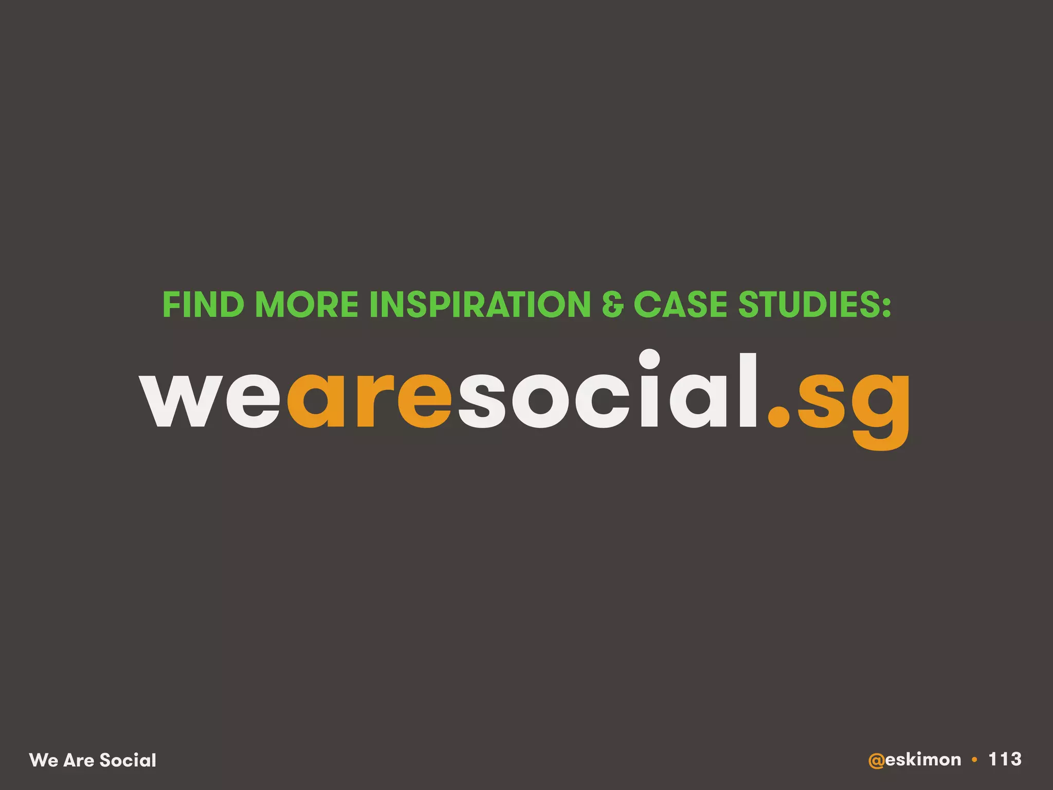 FIND MORE INSPIRATION  CASE STUDIES: 
wearesocial.sg 
We Are Social @eskimon • 113 
 