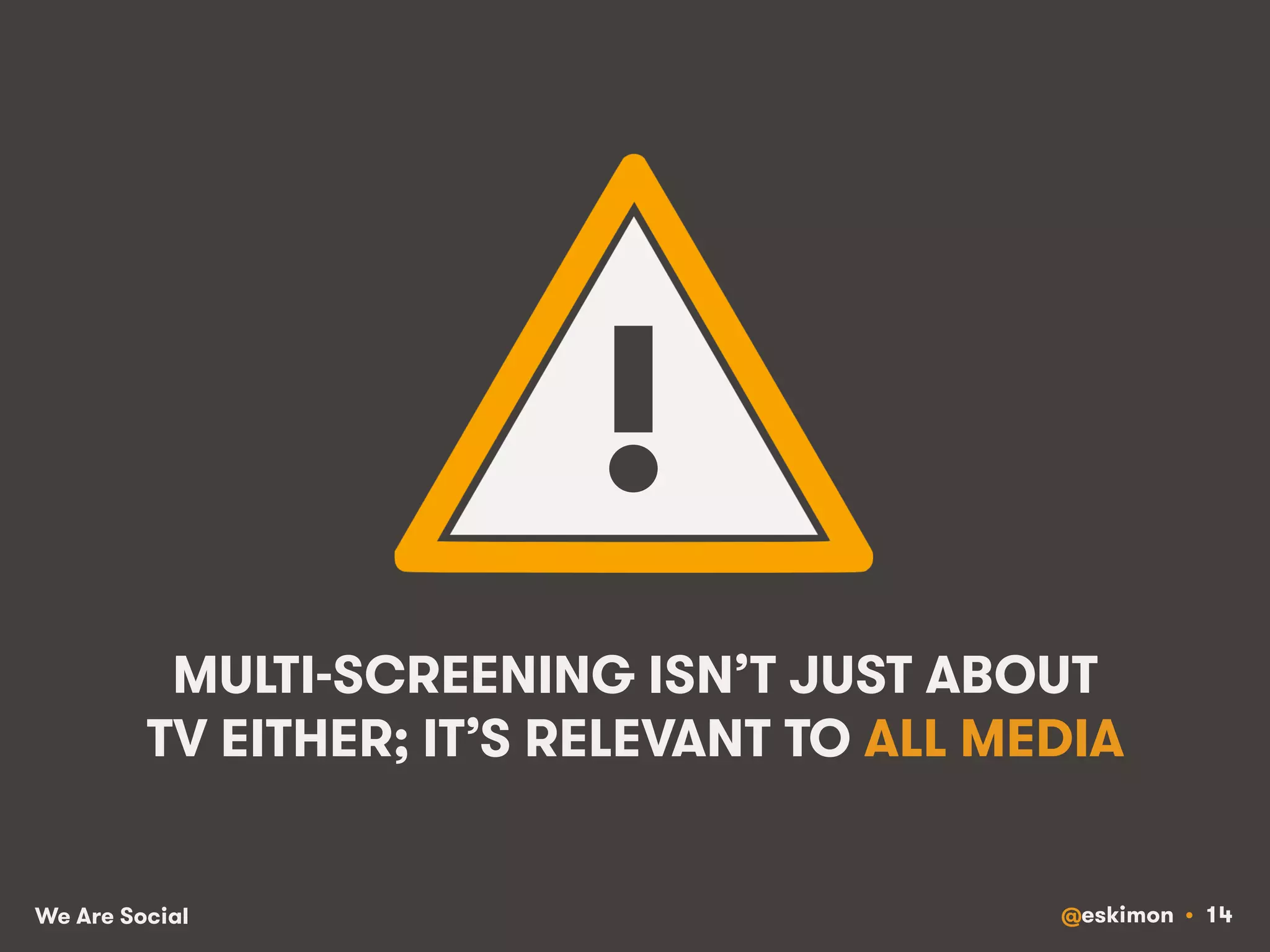 !! 
MULTI-SCREENING ISN’T JUST ABOUT 
TV EITHER; IT’S RELEVANT TO ALL MEDIA 
We Are Social @eskimon • 14 
 