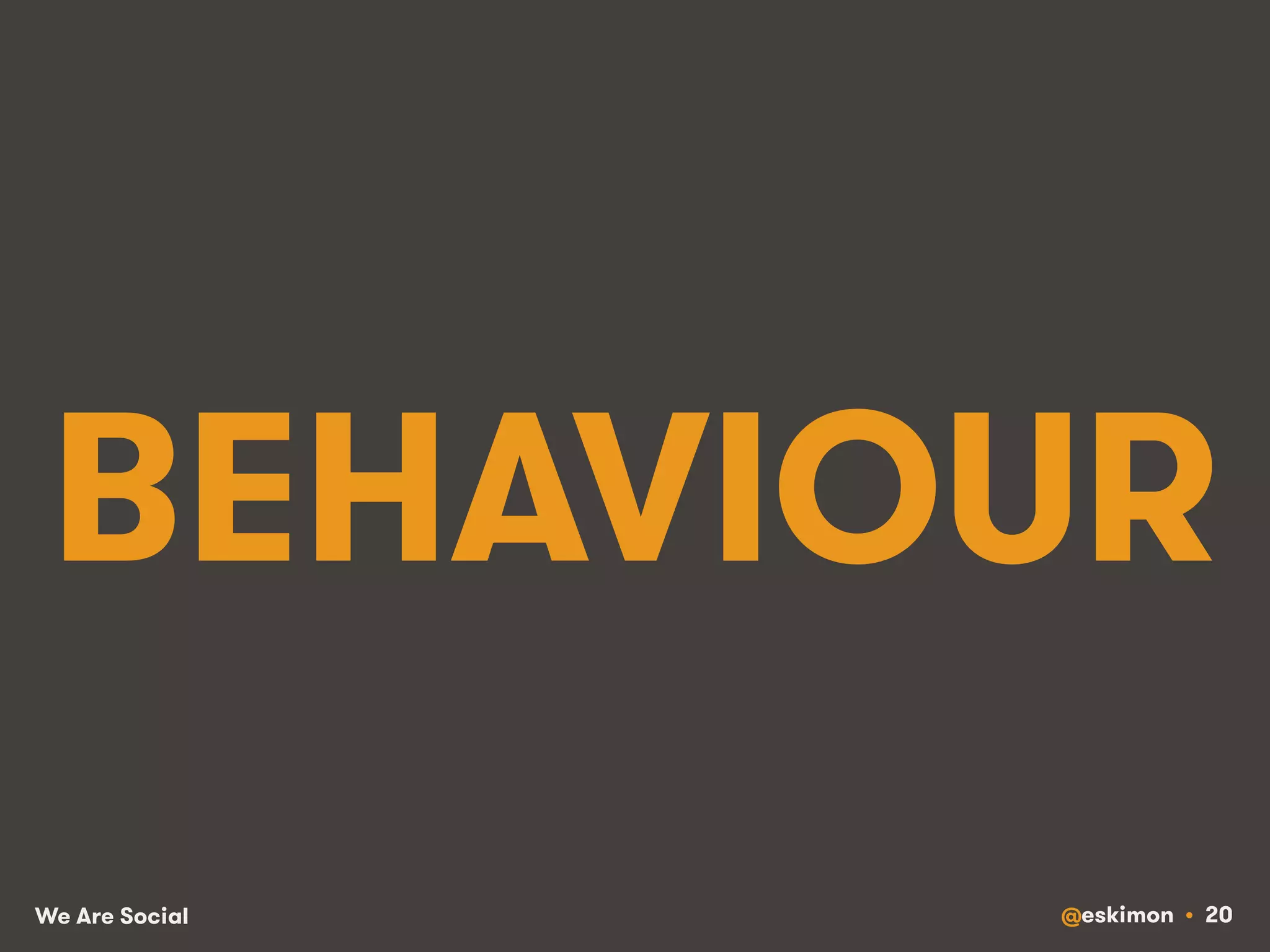 BEHAVIOUR 
We Are Social @eskimon • 20 
 