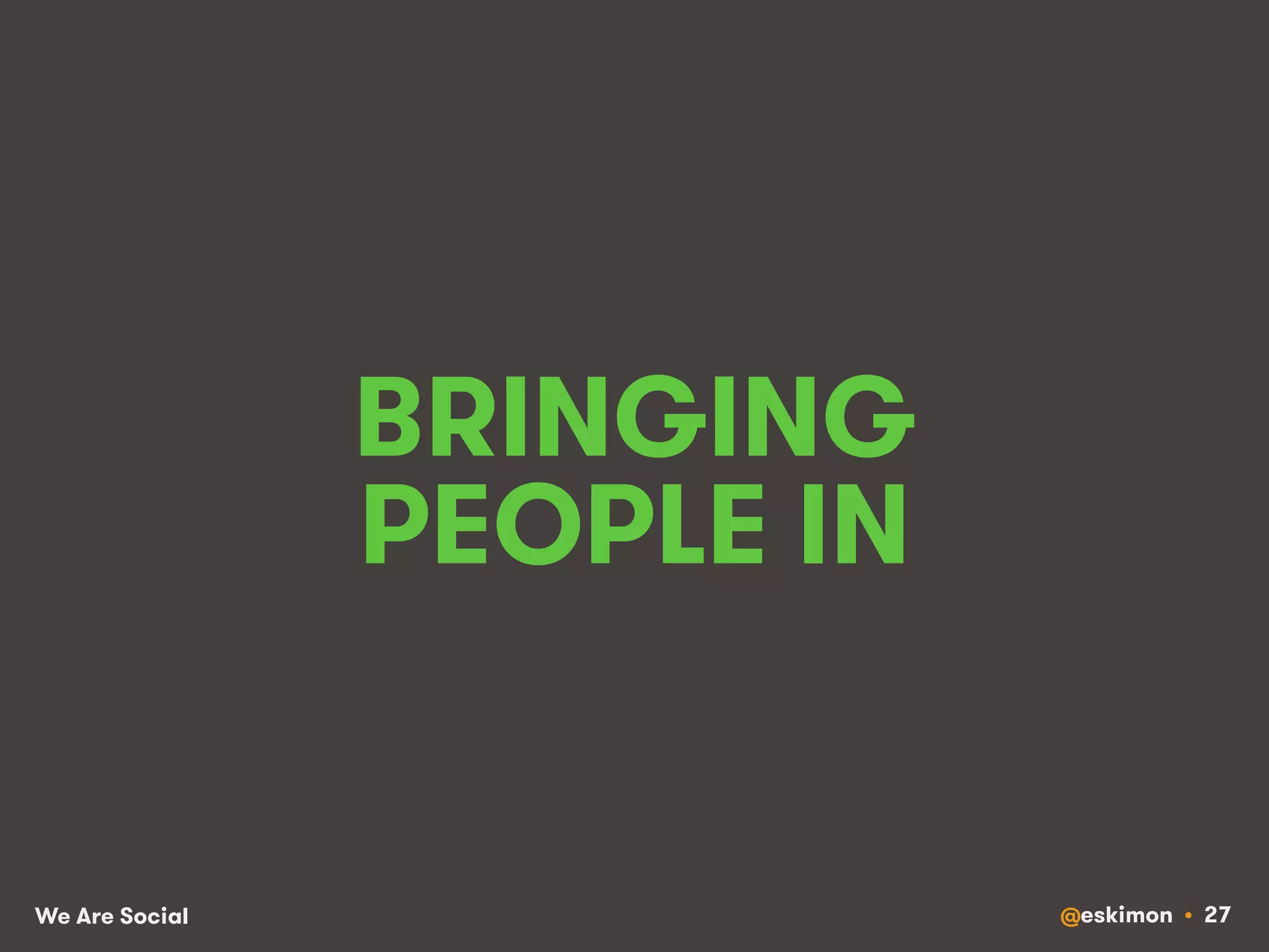BRINGING 
PEOPLE IN 
We Are Social @eskimon • 27 
 