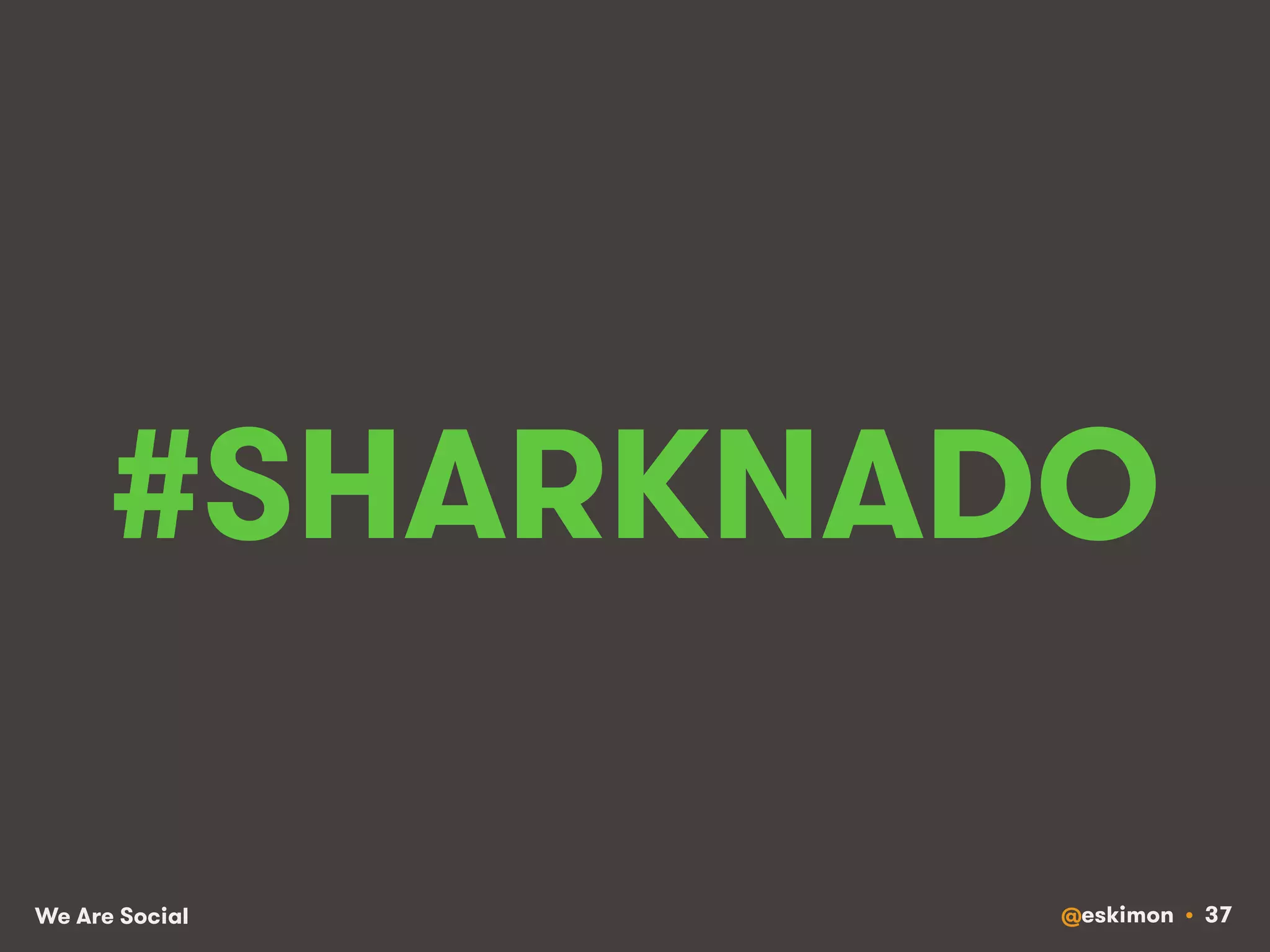 #SHARKNADO 
We Are Social @eskimon • 37 
 