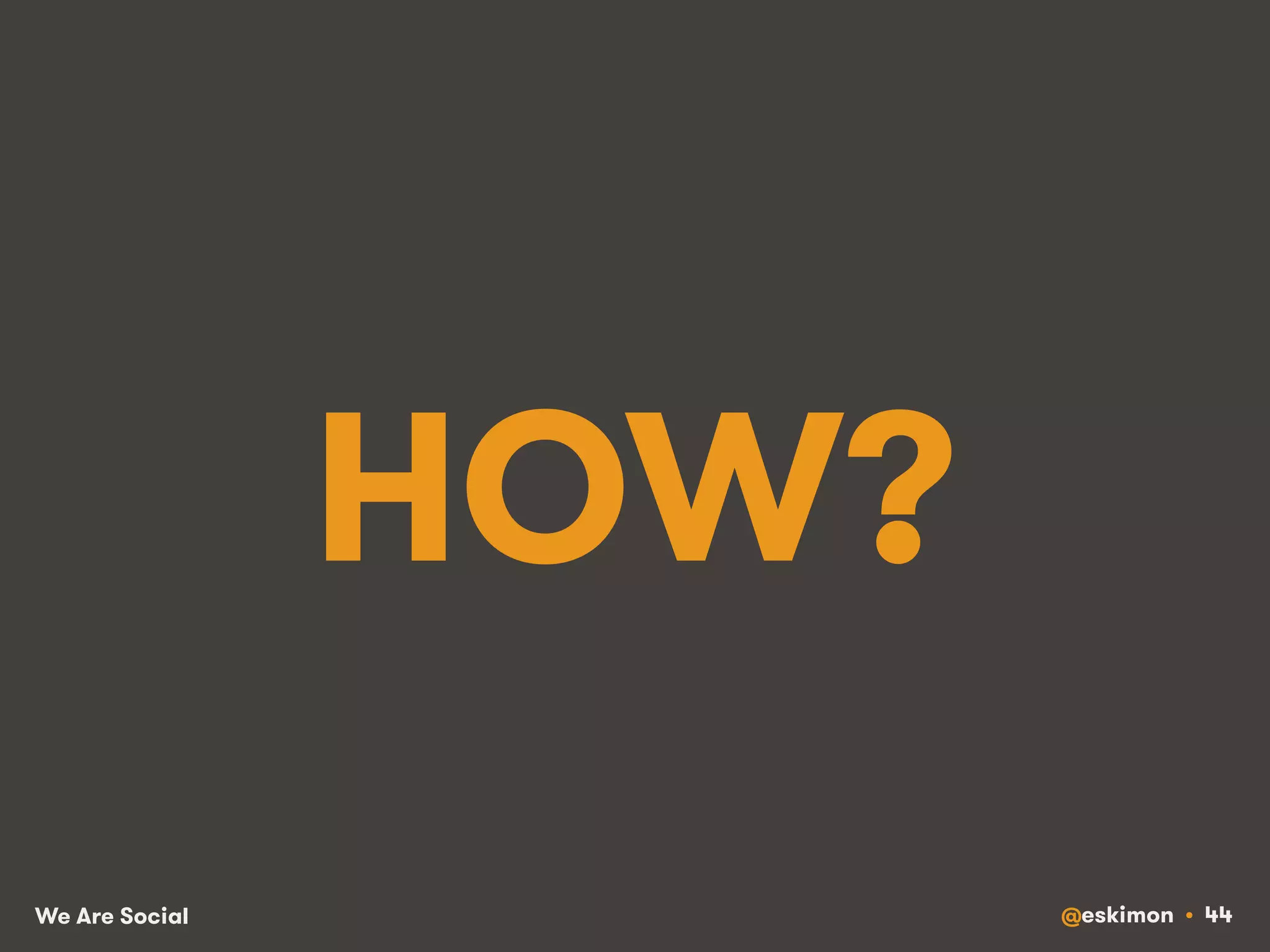 HOW? 
We Are Social @eskimon • 44 
 