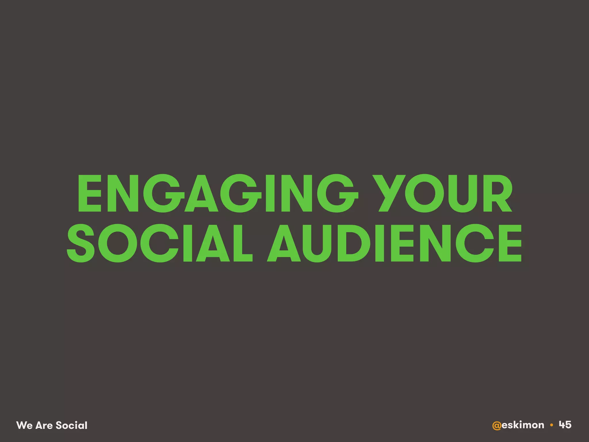 ENGAGING YOUR 
SOCIAL AUDIENCE 
We Are Social @eskimon • 45 
 