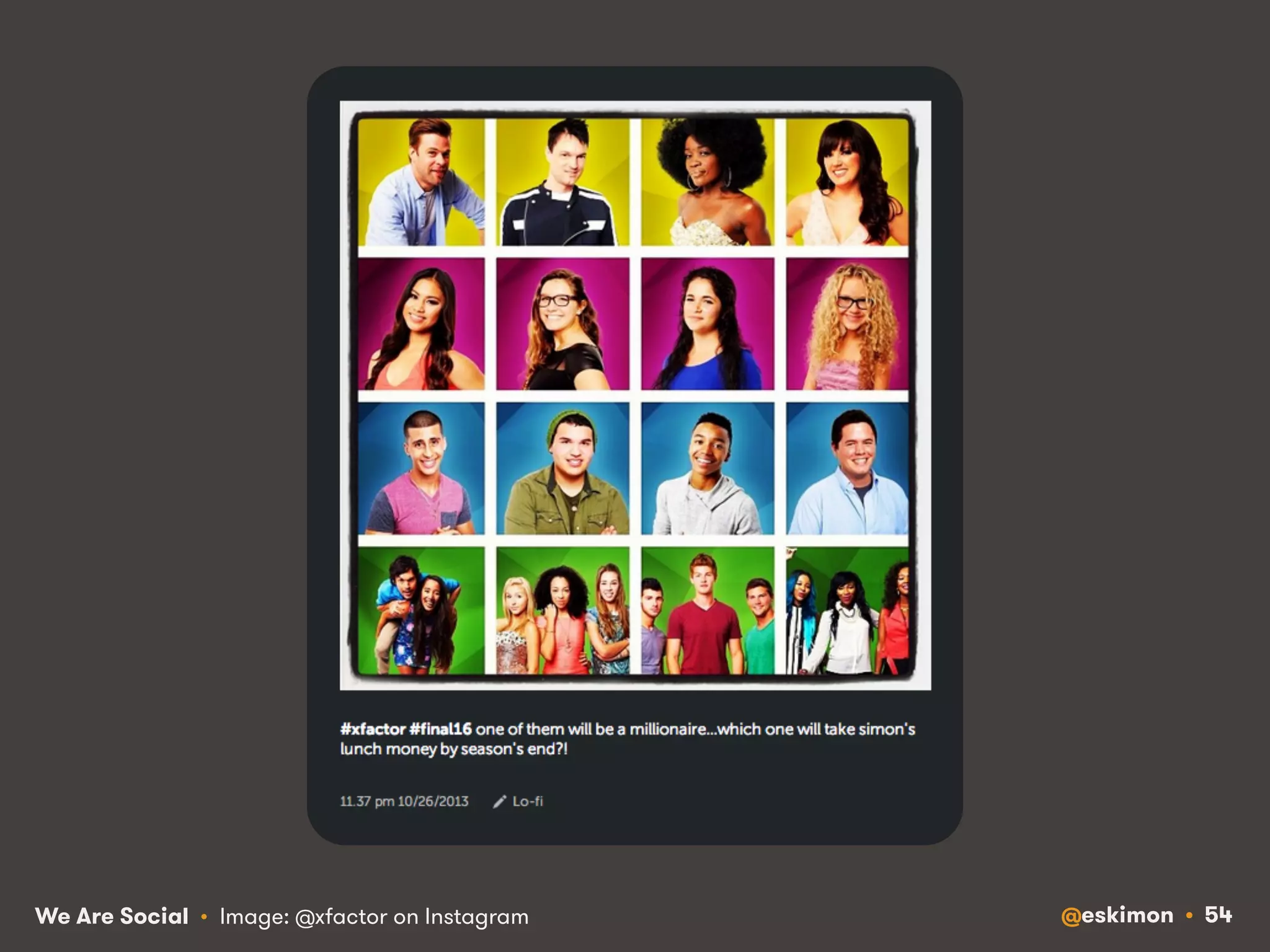 We Are Social • Image: @xfactor on Instagram @eskimon • 54 
 