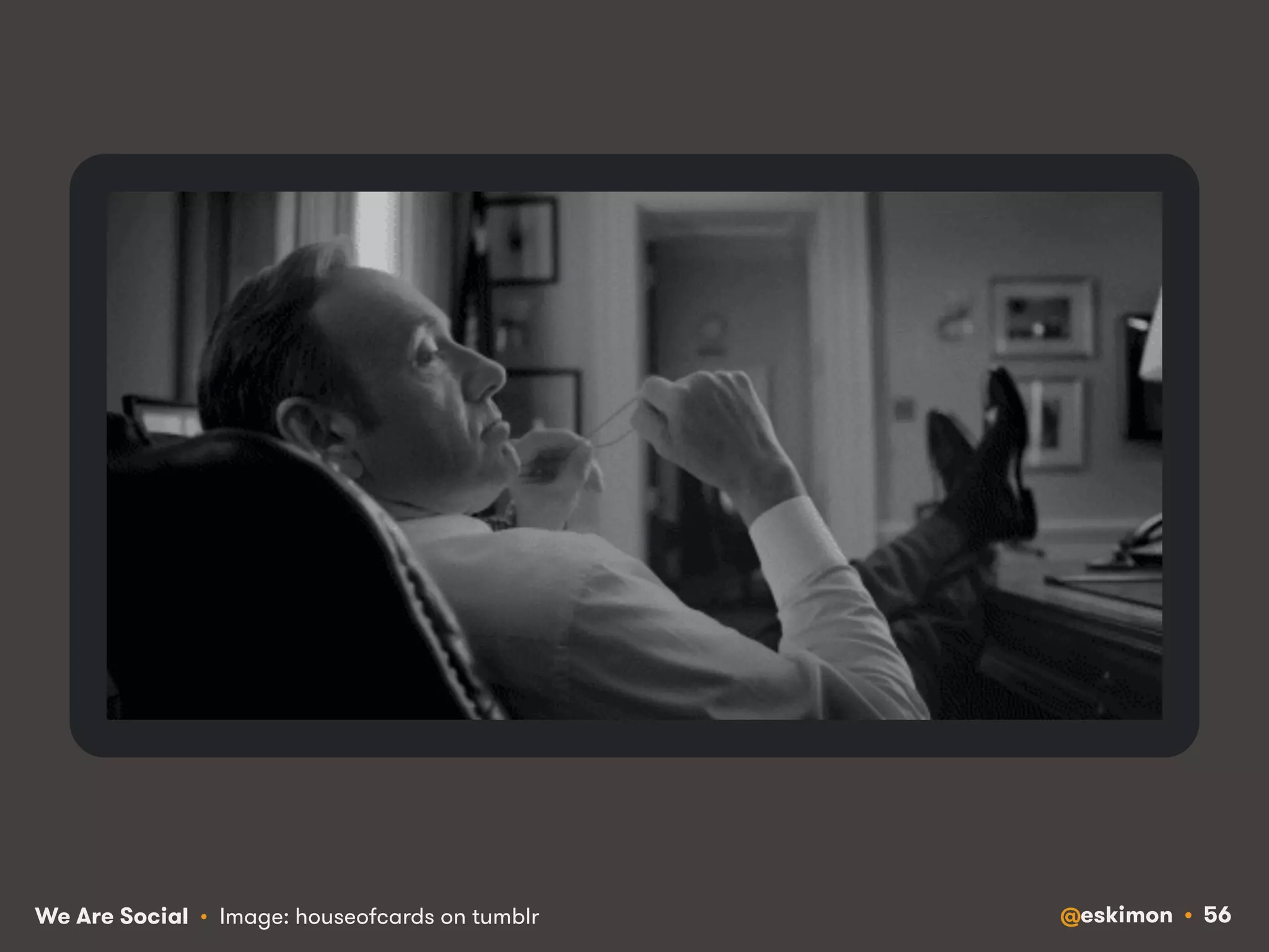 We Are Social • Image: houseofcards on tumblr @eskimon • 56 
 