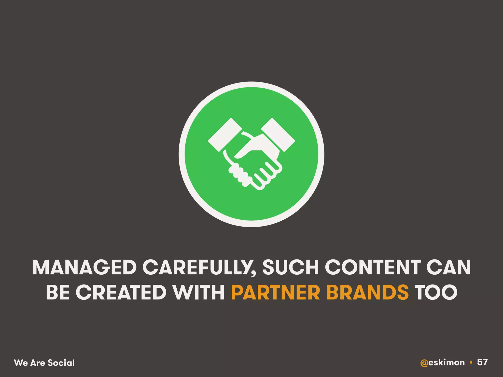 MANAGED CAREFULLY, SUCH CONTENT CAN 
BE CREATED WITH PARTNER BRANDS TOO 
We Are Social @eskimon • 57 
 