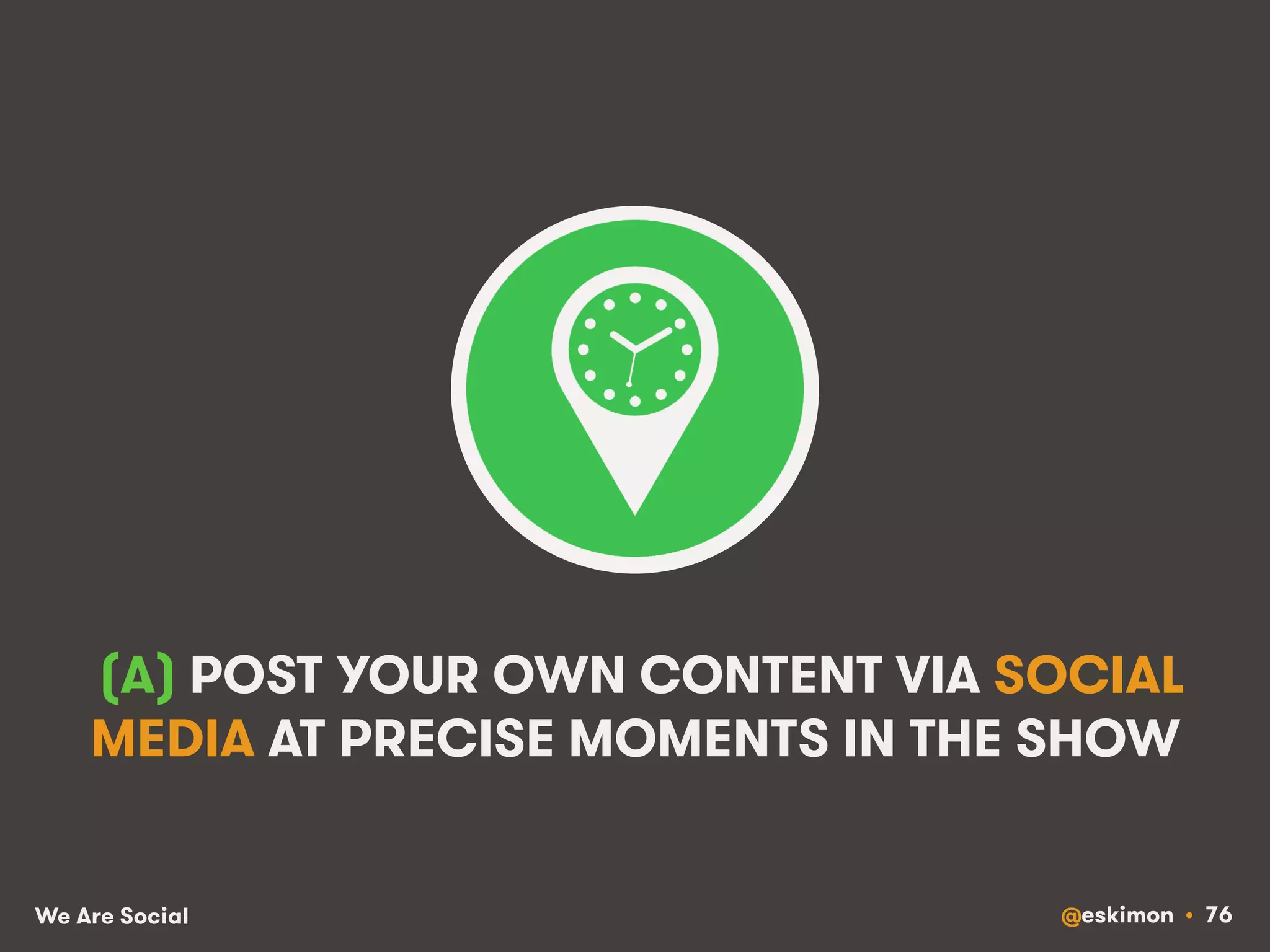 (A) POST YOUR OWN CONTENT VIA SOCIAL 
MEDIA AT PRECISE MOMENTS IN THE SHOW 
We Are Social @eskimon • 76 
 