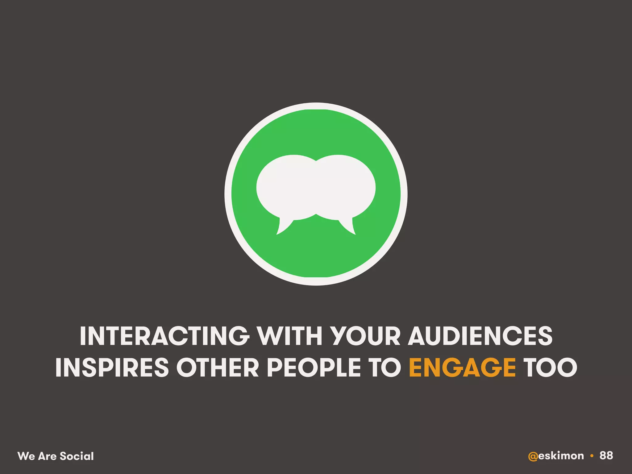 INTERACTING WITH YOUR AUDIENCES 
INSPIRES OTHER PEOPLE TO ENGAGE TOO 
We Are Social @eskimon • 88 
 