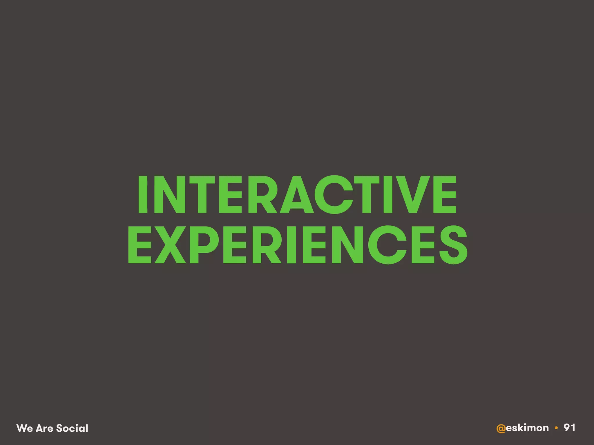 INTERACTIVE 
EXPERIENCES 
We Are Social @eskimon • 91 
 