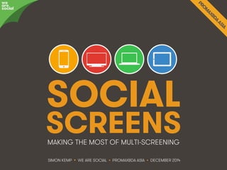 SOCIAL 
SCREENS 
MAKING THE MOST OF MULTI-SCREENING 
SIMON KEMP • WE ARE SOCIAL • PROMAXBDA ASIA • DECEMBER 2014 
awree social 
We Are Social @eskimon • 1 
 