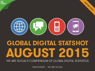 We Are Social http://wearesocial.sg • @wearesocialsg
GLOBAL DIGITAL STATSHOT
SIMON KEMP • WE ARE SOCIAL
WE ARE SOCIAL’S COMPENDIUM OF GLOBAL DIGITAL STATISTICS
we
are
social
AUGUST 2015
 