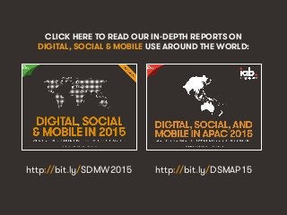 We Are Social http://wearesocial.sg • @wearesocialsg
CLICK HERE TO READ OUR IN-DEPTH REPORTS ON
DIGITAL, SOCIAL & MOBILE USE AROUND THE WORLD:
http://bit.ly/SDMW2015 http://bit.ly/DSMAP15
 