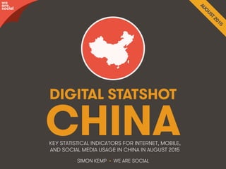 We Are Social wearesocial.sg • @wearesocialsg
DIGITAL STATSHOT
SIMON KEMP • WE ARE SOCIAL
KEY STATISTICAL INDICATORS FOR INTERNET, MOBILE,
AND SOCIAL MEDIA USAGE IN CHINA IN AUGUST 2015
we
are
social
CHINA
 