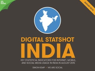 We Are Social wearesocial.sg • @wearesocialsg
DIGITAL STATSHOT
SIMON KEMP • WE ARE SOCIAL
KEY STATISTICAL INDICATORS FOR INTERNET, MOBILE,
AND SOCIAL MEDIA USAGE IN INDIA IN AUGUST 2015
we
are
social
INDIA
 